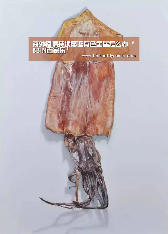 海外疫情持续蔓延有色金属怎么办‘BBIN百家乐’