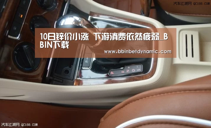 10日锌价小涨 下游消费依然疲弱_BBIN下载(图4) BBIN下载