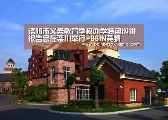 洛阳市义务教育学校办学特色巡讲报告会在栾川举行-BBIN竞猜