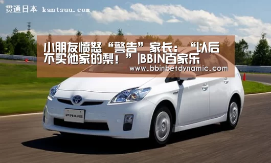 小朋友愤怒“警告”家长：“以后不买他家的梨！”|BBIN百家乐